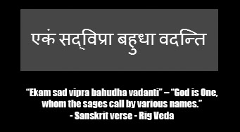 “Ekam sad vipra bahudha vadanti” – “God is One, whom the sages call by various names.”
– A Sanskrit verse from the Rig Veda
